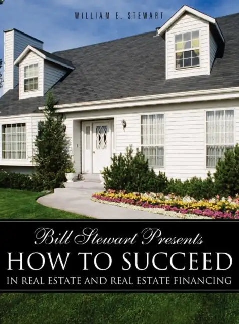 Bill Stewart Presents How to Succeed in Real Estate and Real Estate Financing by William E. Stewart