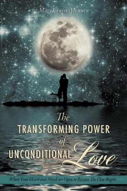 The Transforming Power of Unconditional Love by Marylouise Mennen