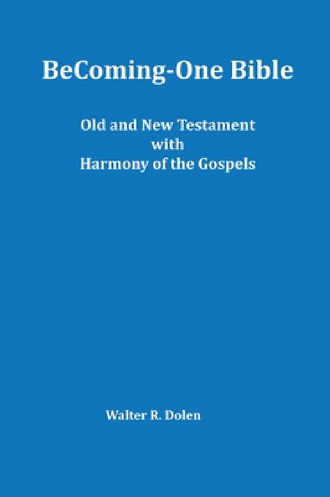 Becoming-One Bible (Old and New Testament) With Harmony of the Gospels by Walter R. Dolen