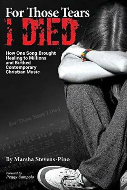 For Those Tears I Died: The Amazing Story About How One Song Brought Healing to Millions and Birthed Contemporary Christian Music by Marsha Stevens-Pino