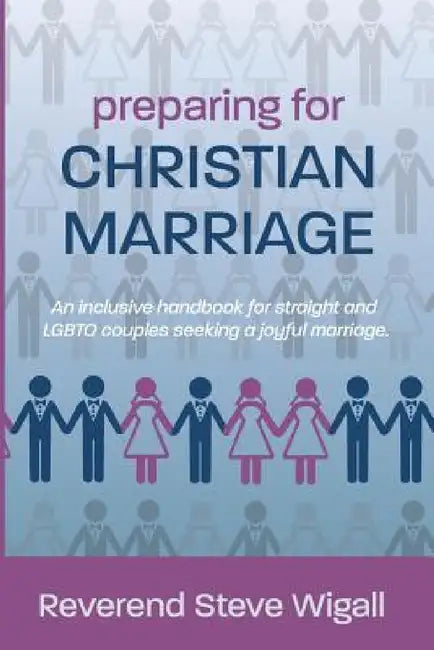 Preparing for Christian Marriage: An Inclusive Handbook for Straight and LGBTQ Couples Seeking a Joyful Marriage with Discussion Guide for Clergy by Steve Wigall