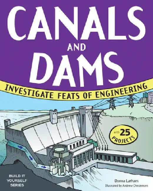 Canals and Dams: Investigate Feats of Engineering with 25 Projects by Donna Latham