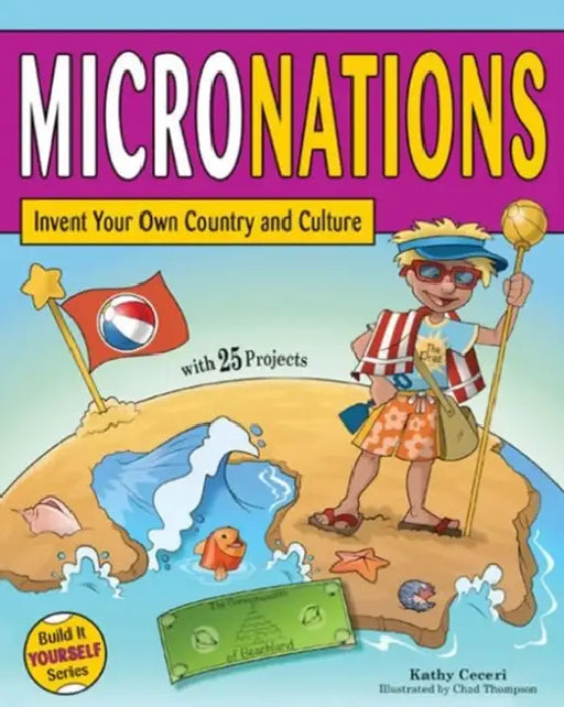 Micronations: Invent Your Own Country and Culture with 25 Projects by Kathy Ceceri, Chad Thompson