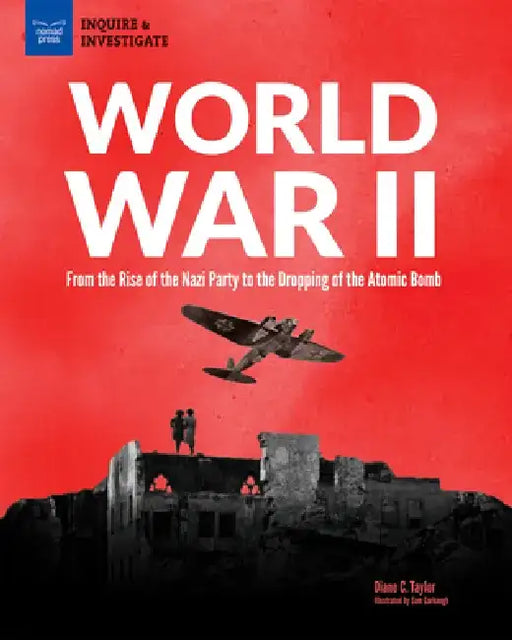 World War II: From the Rise of the Nazi Party to the Dropping of the Atomic Bomb by Diane Taylor