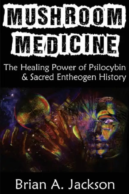 Mushroom Medicine, the Healing Power of Psilocybin & Sacred Entheogen History by Brian Jackson
