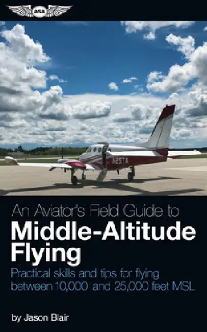 An Aviator's Field Guide to Middle-Altitude Flying: Practical Skills and Tips for Flying Between 10,000 and 25,000 Feet Msl by Jason Blair