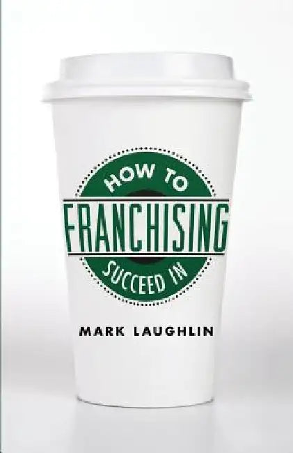 How to Succeed in Franchising by Mark Laughlin