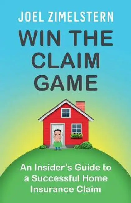 Win The Claim Game: An Insider's Guide To A Successful Home Insurance Claim by Joel Zimelstern