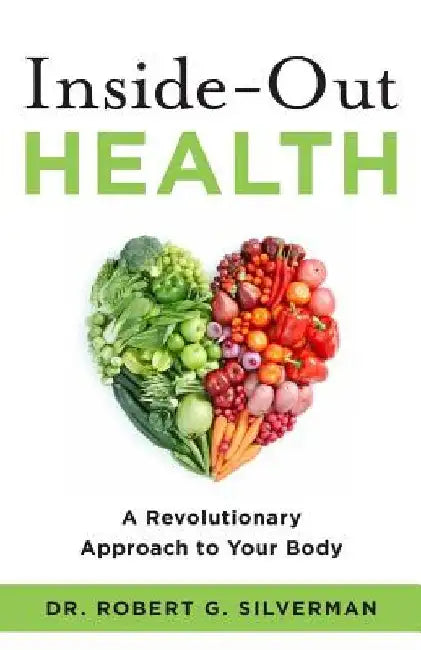 Inside-Out Health: A Revolutionary Approach to Your Body by Robert G. Silverman