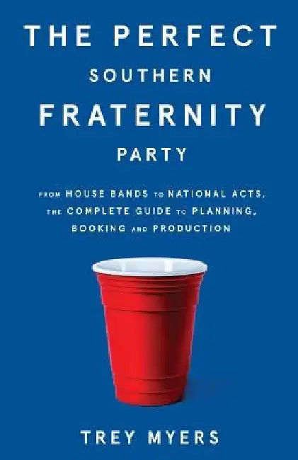 The Perfect Southern Fraternity Party: From House Bands to National Acts, the Complete Guide to Planning, Booking and Production by Trey Myers