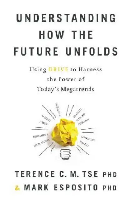 Understanding How the Future Unfolds: Using Drive to Harness the Power of Today's Megatrends by Mark Esposito