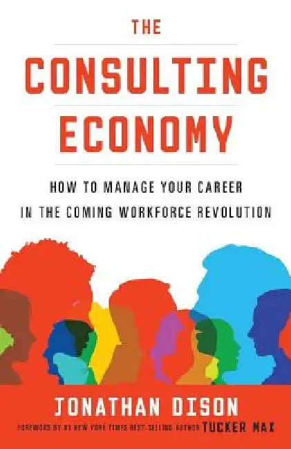The Consulting Economy: How to Manage Your Career in the Coming Workforce Revolution by Jonathan Dison