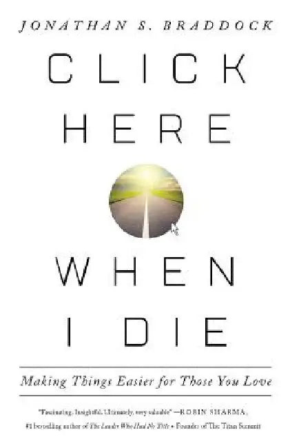 Click Here When I Die: Making Things Easier For Those You Love by Jonathan S. Braddock