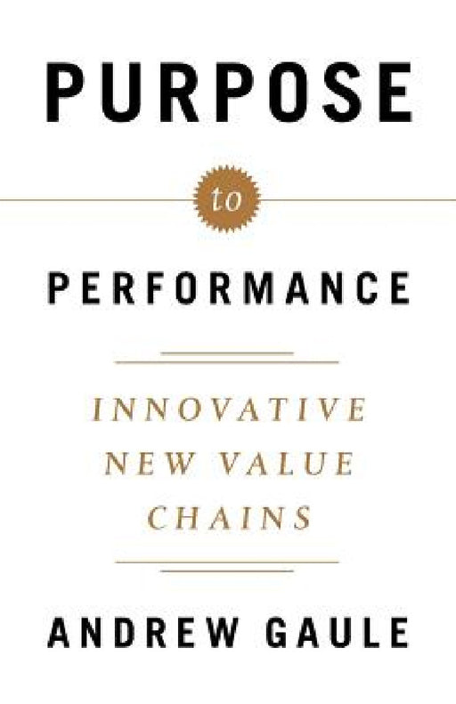 Purpose to Performance: Innovative New Value Chains by Andrew Gaule
