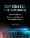 Skip College, Start Programming: The Complete How-To Guide to Teaching Yourself Software Development by Sam Hinton