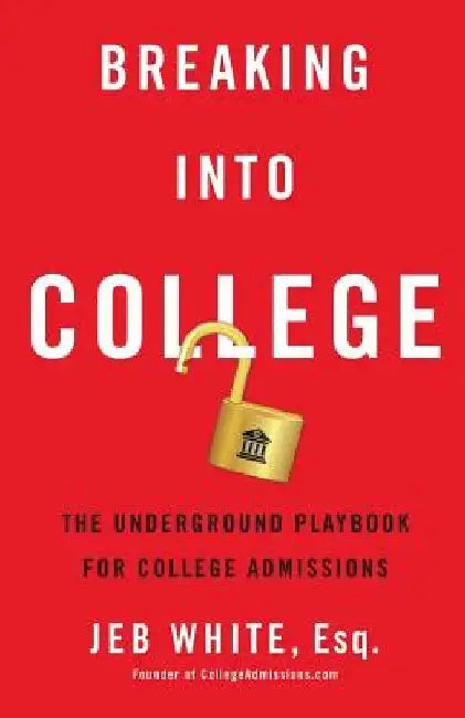 Breaking Into College: The Underground Playbook for College Admissions by Jeb White