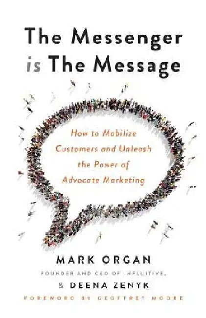 The Messenger is the Message: How to Mobilize Customers and Unleash the Power of Advocate Marketing by Deena Zenyk