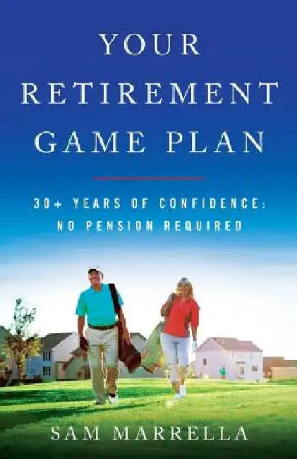 Your Retirement Game Plan: 30+ Years of Confidence: No Pension Required by Sam Marrella