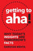 Getting to Aha!: Why Today's Insights Are Tomorrow's Facts by Darshan Mehta