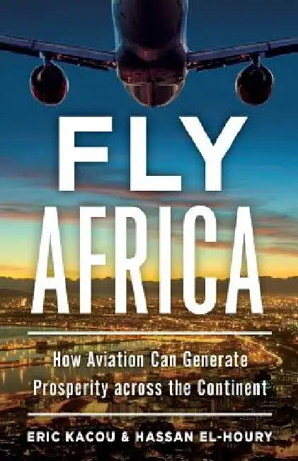 Fly Africa: How Aviation Can Generate Prosperity Across the Continent by Hassan El-Houry