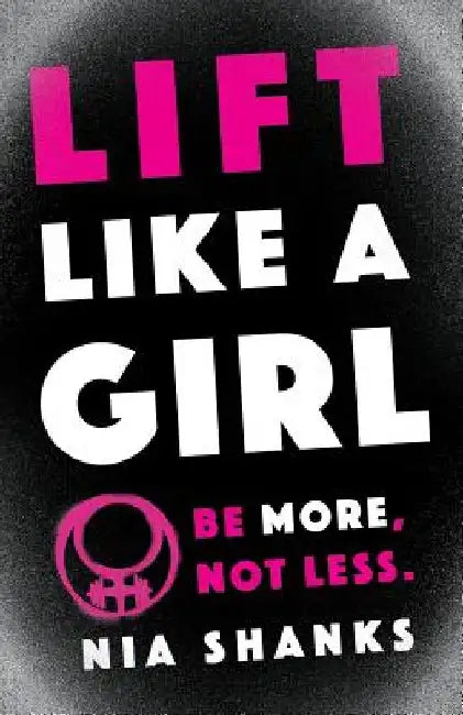 Lift Like a Girl: Be More, Not Less. by Nia Shanks