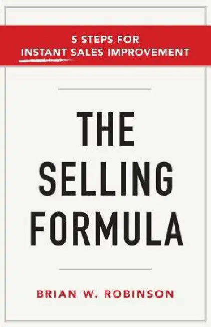 The Selling Formula: 5 Steps for Instant Sales Improvement by Brian W. Robinson