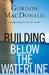 Building Below the Waterline: Shoring Up the Foundations of Leadership by Gordon MacDonald