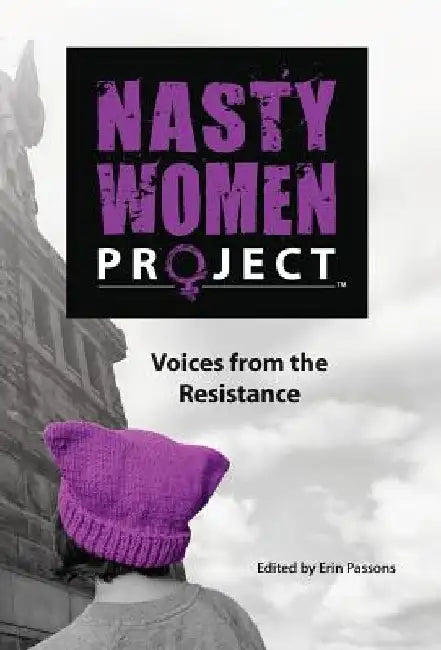 The Nasty Women Project: Voices from the Resistance by Erin Passons