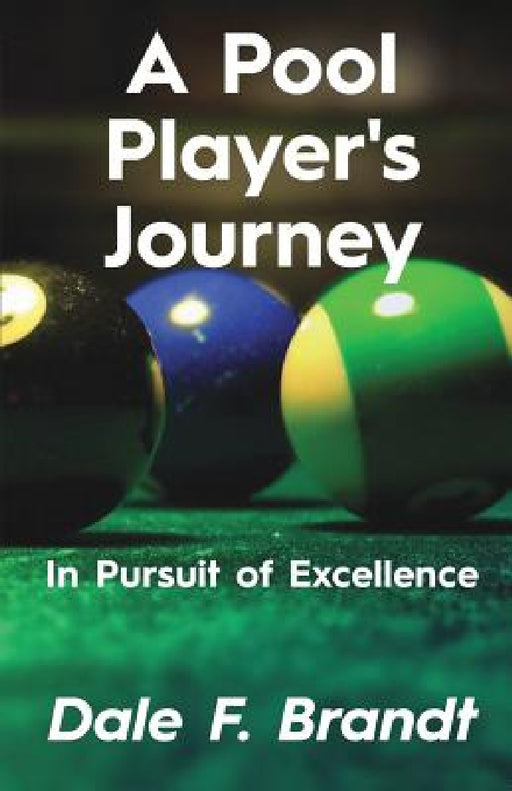 A Pool Player's Journey: In Pursuit of Excellence by Dale F. Brandt