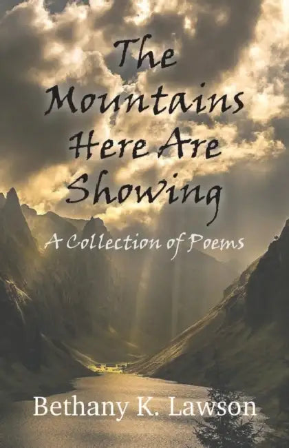 The Mountains Here Are Showing: A Collection of Poems by Bethany K. Lawson