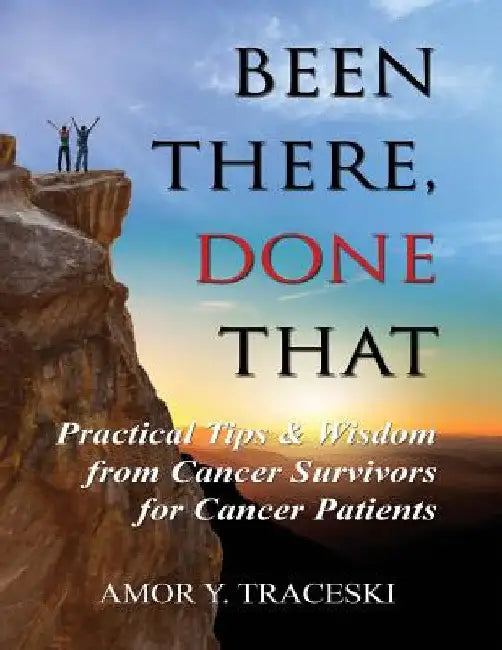 Been There, Done That: Practical Tips & Wisdom from Cancer Survivors for Cancer Patients by Amor Y. Traceski
