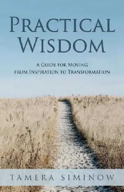 Practical Wisdom: Guide for Moving from Inspiration to Transformation by Tamera Siminow