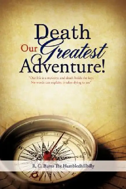 Death Our Greatest Adventure! by R. C. Burns the Humbledhillbilly