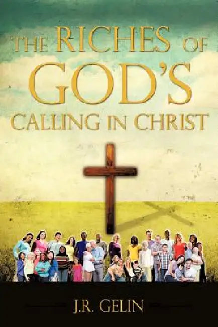 The Riches of God's Calling in Christ by J. R. Gelin