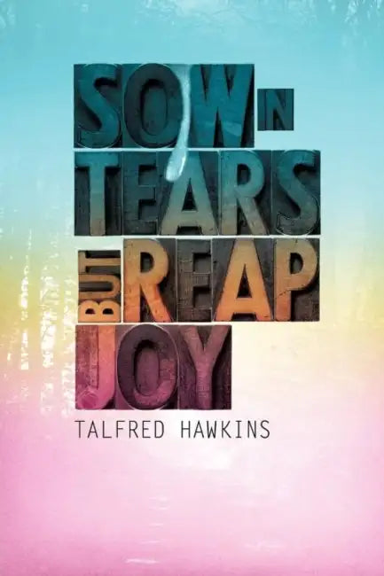 Sow in Tears But Reap in Joy by Talfred Hawkins