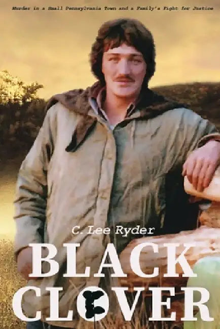 Black Clover: Murder in a Small Pennsylvania Town and a Family's Fight for Justice by C. Lee Ryder