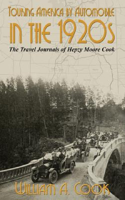Touring America by Automobile in the 1920s: The Travel Journals of Hepzy Moore Cook by William A. Cook