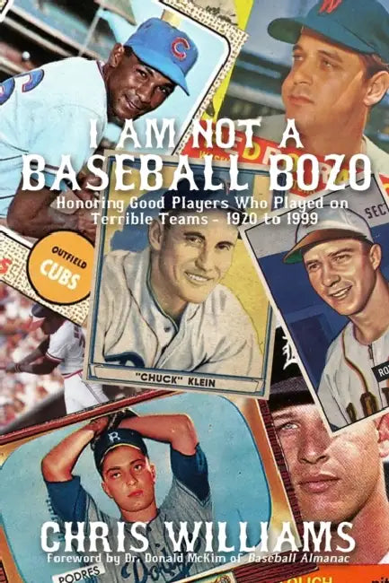 I Am Not a Baseball Bozo: Honoring Good Players Who Played on Terrible Teams - 1920 to 1999 by Chris Williams