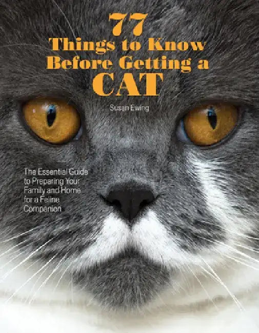 77 Things to Know Before Getting a Cat: The Essential Guide to Preparing Your Family and Home for a Feline Companion by Susan Ewing