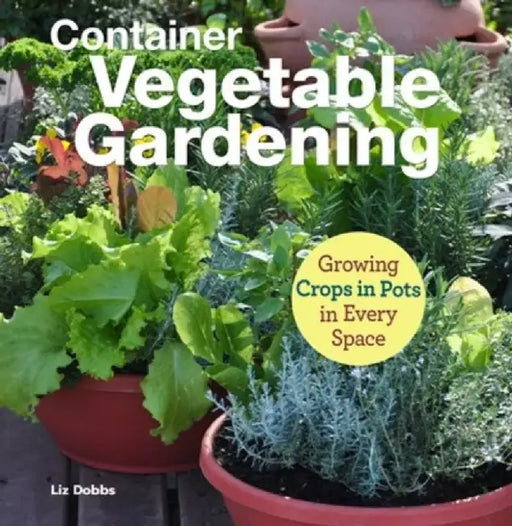 Growing Crops in Pots: Container Vegetable Gardening in Every Space