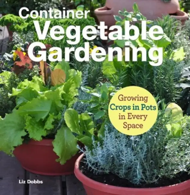 Growing Crops in Pots: Container Vegetable Gardening in Every Space