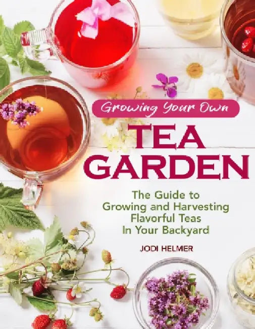 Growing Your Tea Garden: Plants & Plans for Growing & Harvesting Traditional & Herbal Teas