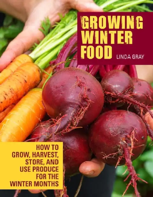 Growing Winter Food: How to Grow, Harvest, Store, and Use Produce for the Winter Months by Linda Gray