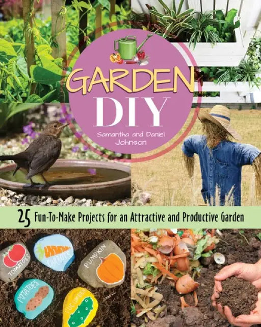 Garden DIY: 25 Fun-To-Make Projects for an Attractive and Productive Garden