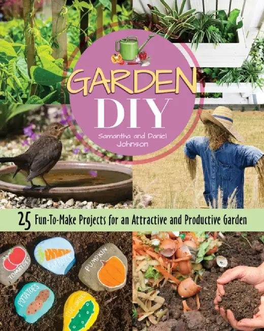 Garden DIY: 25 Fun-To-Make Projects for an Attractive and Productive Garden