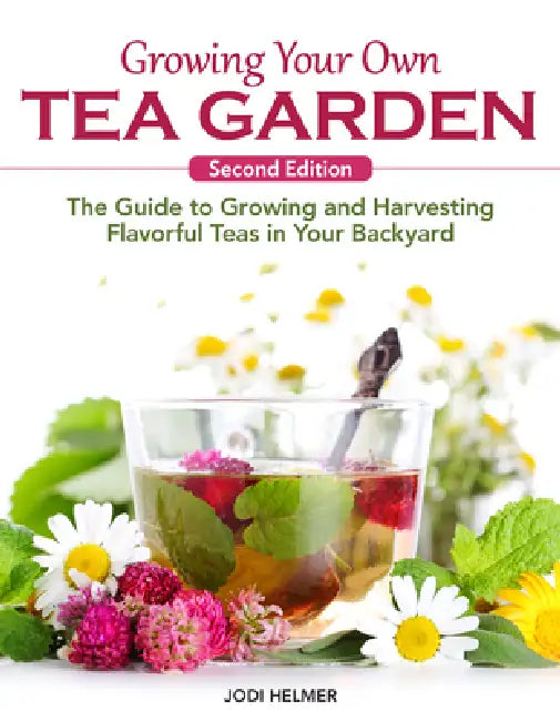 Growing Your Own Tea Garden, Second Edition: The Guide to Growing and Harvesting Flavorful Teas in Your Backyard by Jodi Helmer