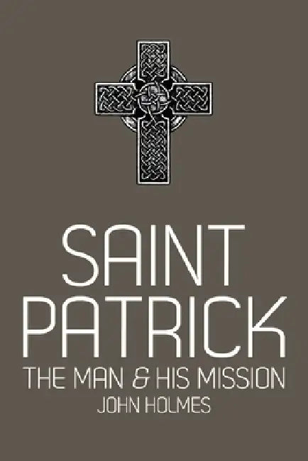 Saint Patrick: The Man and His Mission by John Holmes