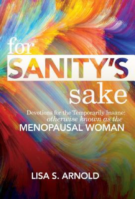 For Sanity's Sake: Devotions for the Temporarily Insane: Otherwise Known as the Menopausal Woman by Lisa Arnold