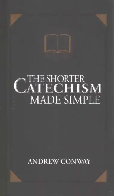 The Shorter Catechism Made Simple by Andrew Conway