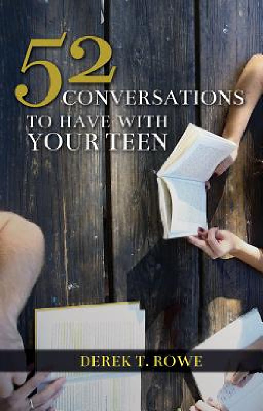 52 Conversations to Have With Your Teen by Derek T. Rowe